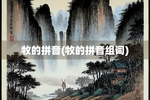 牧的拼音(牧的拼音组词) 牧的拼音(牧的拼音组词)