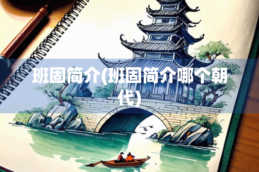 班固简介(班固简介哪个朝代)