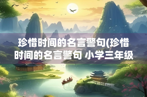 珍惜时间的名言警句(珍惜时间的名言警句 小学三年级)