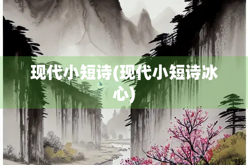 现代小短诗(现代小短诗冰心) 现代小短诗(现代小短诗冰心)