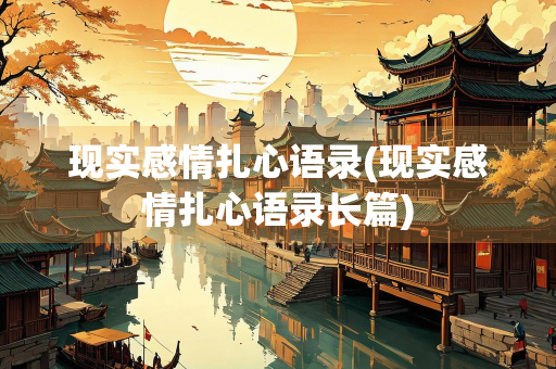现实感情扎心语录(现实感情扎心语录长篇) 现实感情扎心语录(现实感情扎心语录长篇)