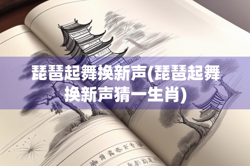 琵琶起舞换新声(琵琶起舞换新声猜一生肖)