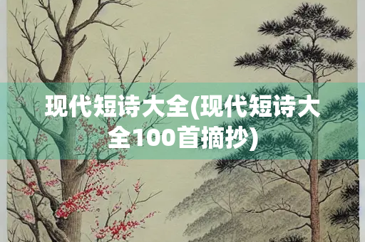 现代短诗大全(现代短诗大全100首摘抄) 现代短诗大全(现代短诗大全100首摘抄)