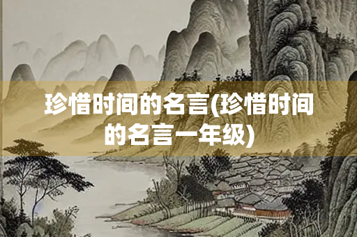 珍惜时间的名言(珍惜时间的名言一年级)