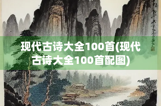 现代古诗大全100首(现代古诗大全100首配图) 现代古诗大全100首(现代古诗大全100首配图)