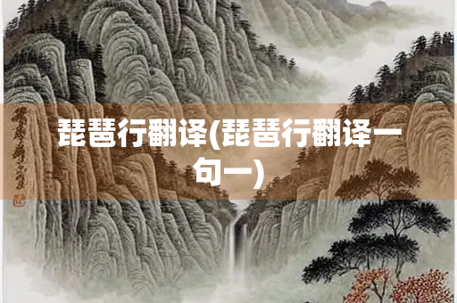 琵琶行翻译(琵琶行翻译一句一) 琵琶行翻译(琵琶行翻译一句一)