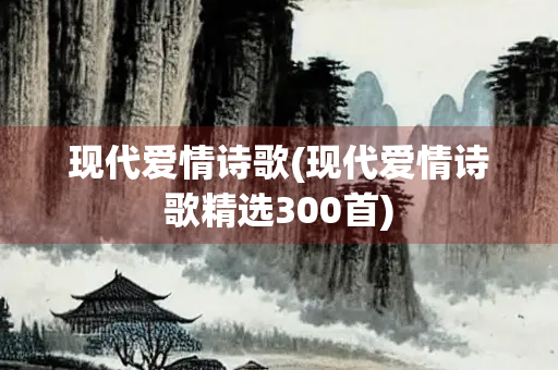 现代爱情诗歌(现代爱情诗歌精选300首)