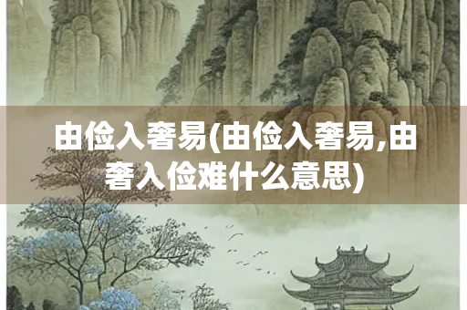 由俭入奢易(由俭入奢易,由奢入俭难什么意思) 由俭入奢易(由俭入奢易,由奢入俭难什么意思)