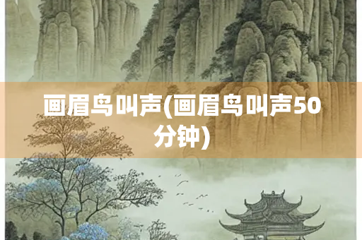 画眉鸟叫声(画眉鸟叫声50分钟) 画眉鸟叫声(画眉鸟叫声50分钟)