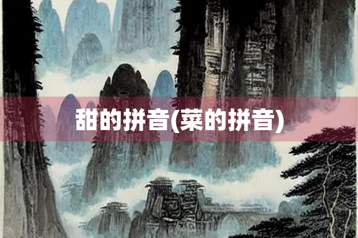 甜的拼音(菜的拼音)