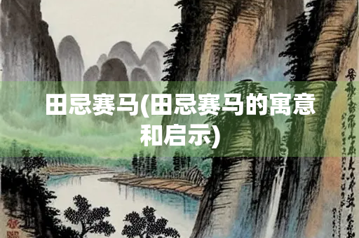 田忌赛马(田忌赛马的寓意和启示)