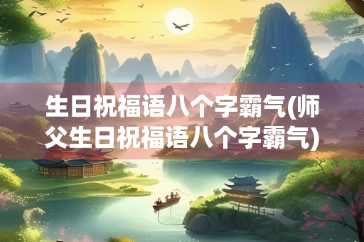 生日祝福语八个字霸气(师父生日祝福语八个字霸气)