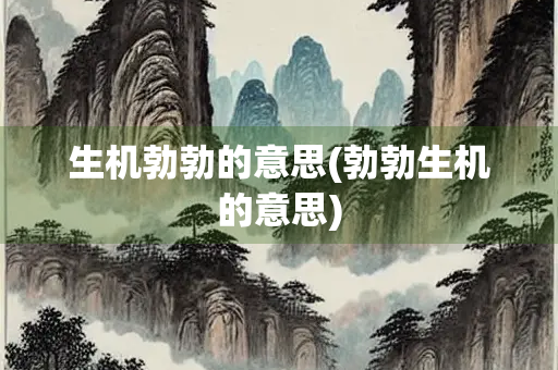 生机勃勃的意思(勃勃生机的意思)