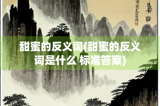 甜蜜的反义词(甜蜜的反义词是什么 标准答案)
