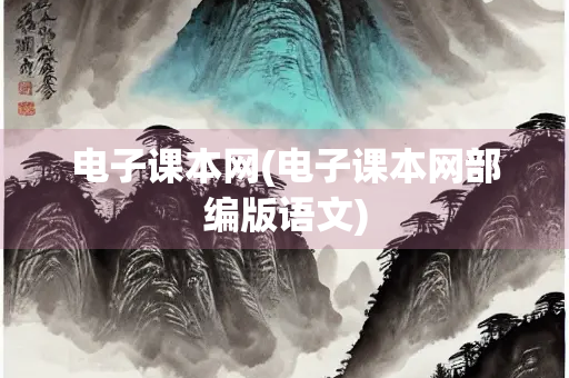 电子课本网(电子课本网部编版语文)
