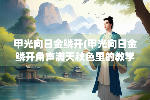 甲光向日金鳞开(甲光向日金鳞开角声满天秋色里的教学设计PPT)