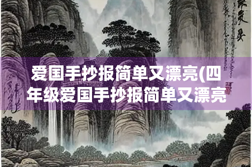 爱国手抄报简单又漂亮(四年级爱国手抄报简单又漂亮)