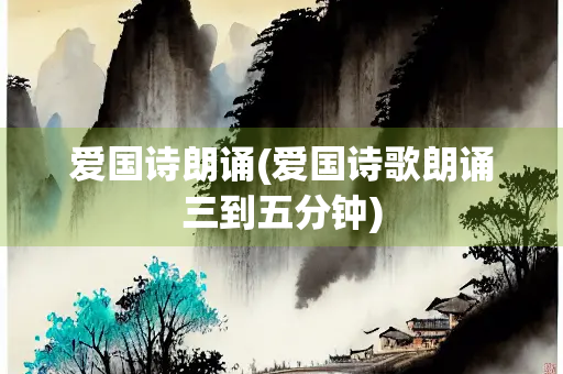 爱国诗朗诵(爱国诗歌朗诵三到五分钟)