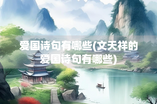 爱国诗句有哪些(文天祥的爱国诗句有哪些)