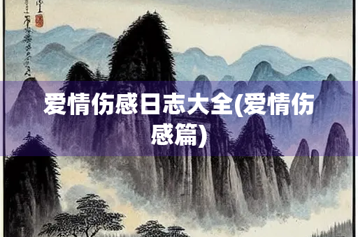 爱情伤感日志大全(爱情伤感篇)