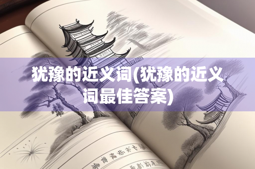 犹豫的近义词(犹豫的近义词最佳答案)