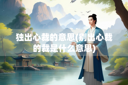 独出心裁的意思(别出心裁的裁是什么意思)