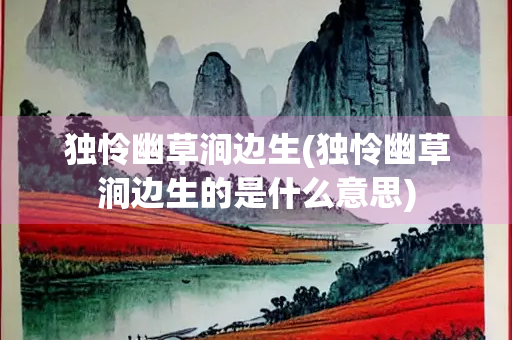 独怜幽草涧边生(独怜幽草涧边生的是什么意思)