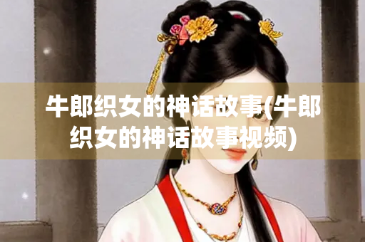 牛郎织女的神话故事(牛郎织女的神话故事视频)