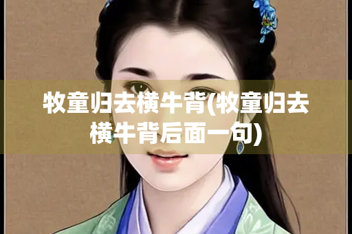 牧童归去横牛背(牧童归去横牛背后面一句)