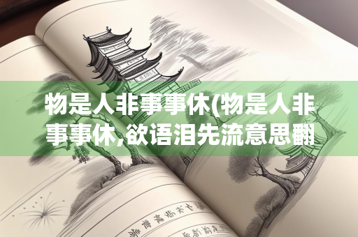 物是人非事事休(物是人非事事休,欲语泪先流意思翻译)