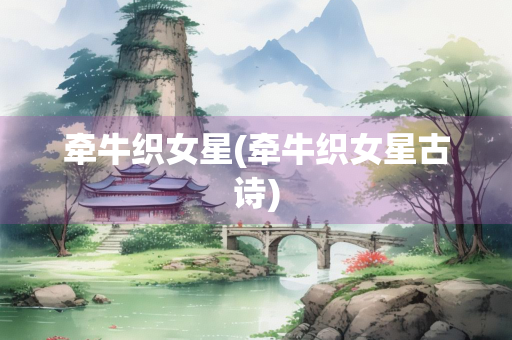 牵牛织女星(牵牛织女星古诗)