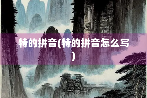特的拼音(特的拼音怎么写)