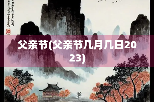 父亲节(父亲节几月几日2023)