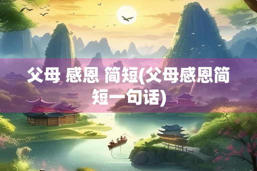 父母 感恩 简短(父母感恩简短一句话)
