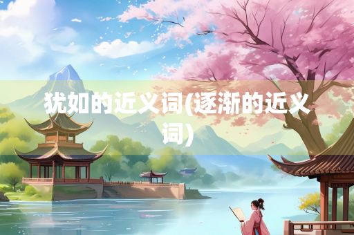 犹如的近义词(逐渐的近义词)