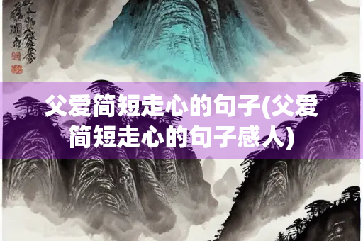 父爱简短走心的句子(父爱简短走心的句子感人) 父爱简短走心的句子(父爱简短走心的句子感人)