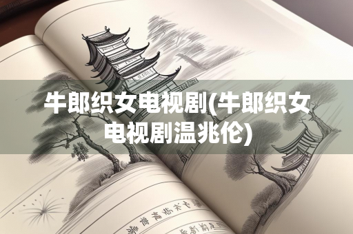 牛郎织女电视剧(牛郎织女电视剧温兆伦)