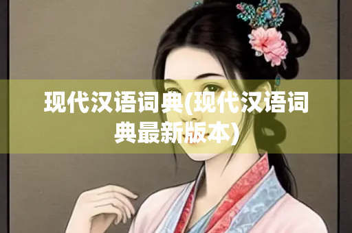 现代汉语词典(现代汉语词典最新版本)