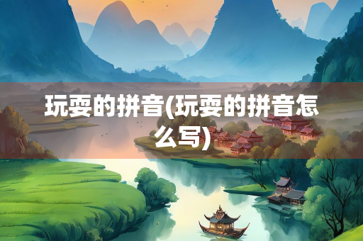 玩耍的拼音(玩耍的拼音怎么写)