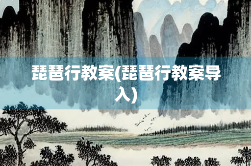 琵琶行教案(琵琶行教案导入)