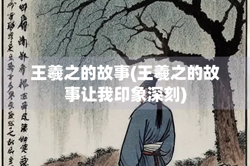 王羲之的故事(王羲之的故事让我印象深刻)