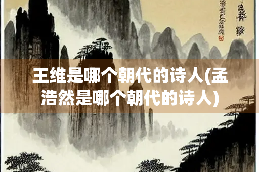 王维是哪个朝代的诗人(孟浩然是哪个朝代的诗人) 王维是哪个朝代的诗人(孟浩然是哪个朝代的诗人)