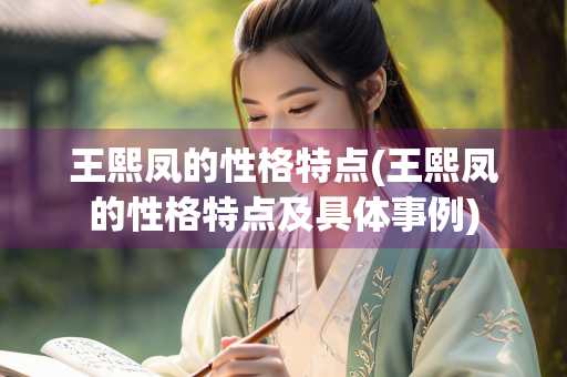 王熙凤的性格特点(王熙凤的性格特点及具体事例)
