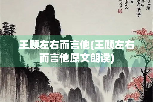 王顾左右而言他(王顾左右而言他原文朗读) 王顾左右而言他(王顾左右而言他原文朗读)