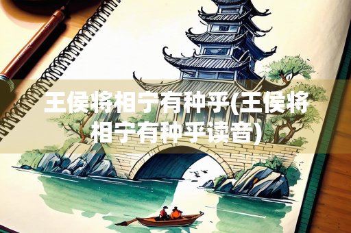 王侯将相宁有种乎(王侯将相宁有种乎读音)