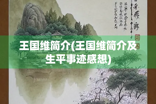 王国维简介(王国维简介及生平事迹感想)