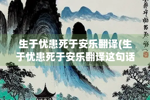 生于忧患死于安乐翻译(生于忧患死于安乐翻译这句话)