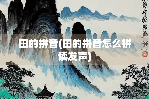 田的拼音(田的拼音怎么拼读发声)