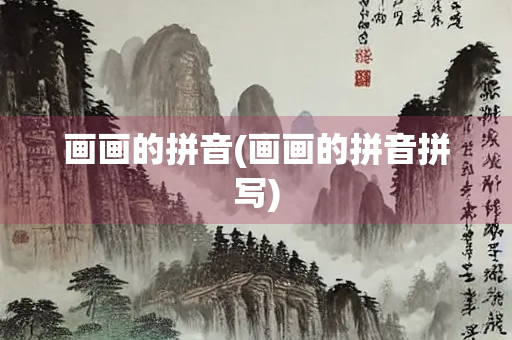 画画的拼音(画画的拼音拼写)