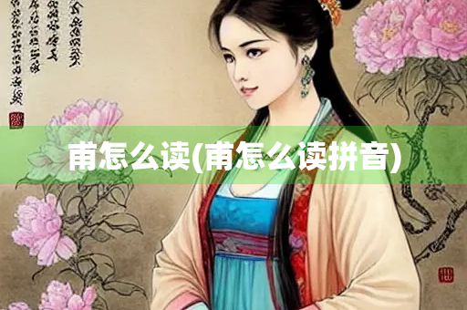 甫怎么读(甫怎么读拼音) 甫怎么读(甫怎么读拼音)